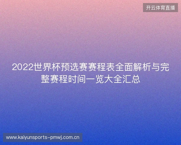2022世界杯预选赛赛程表全面解析与完整赛程时间一览大全汇总
